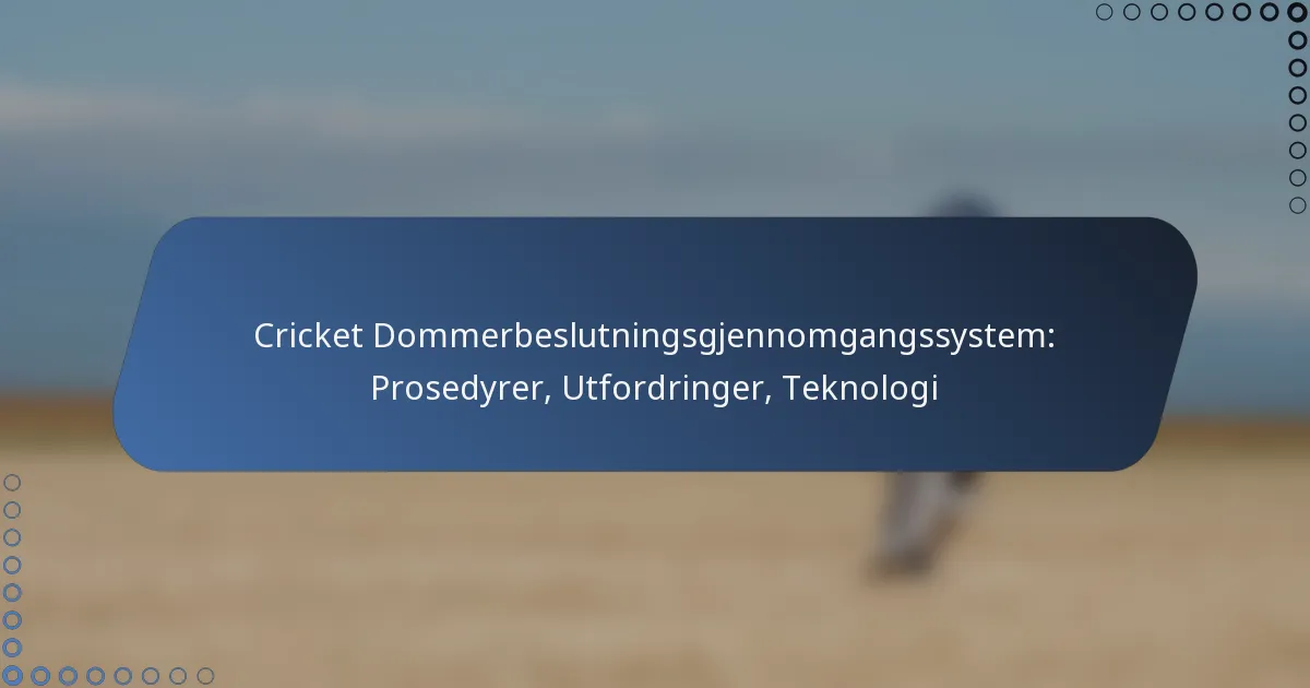 Cricket Dommerbeslutningsgjennomgangssystem: Prosedyrer, Utfordringer, Teknologi