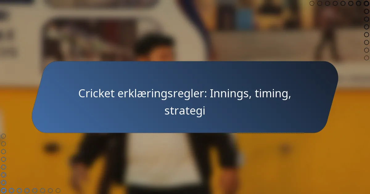 Cricket erklæringsregler: Innings, timing, strategi