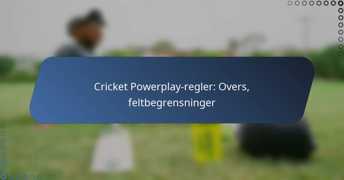 Cricket Powerplay-regler: Overs, feltbegrensninger