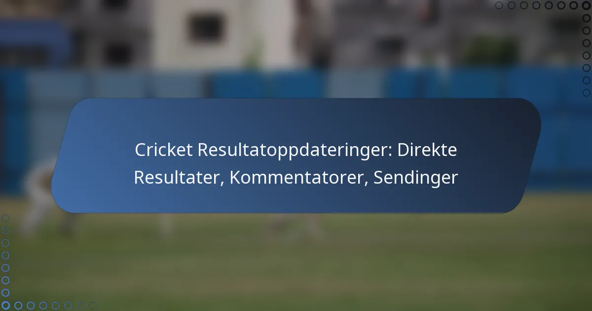Cricket Resultatoppdateringer: Direkte Resultater, Kommentatorer, Sendinger