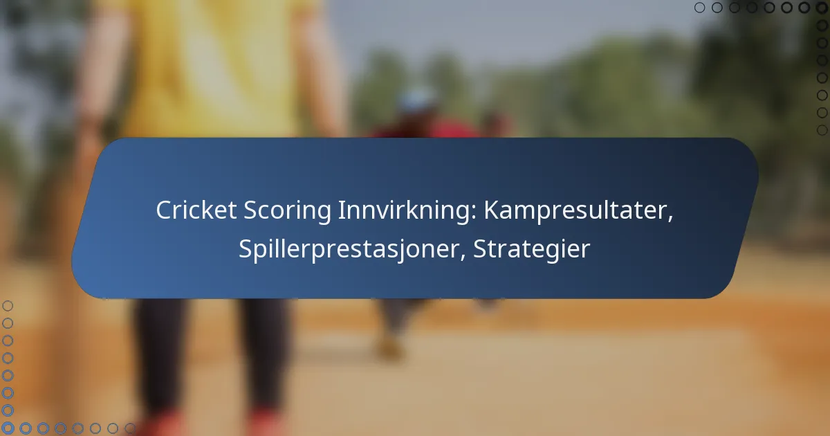Cricket Scoring Innvirkning: Kampresultater, Spillerprestasjoner, Strategier