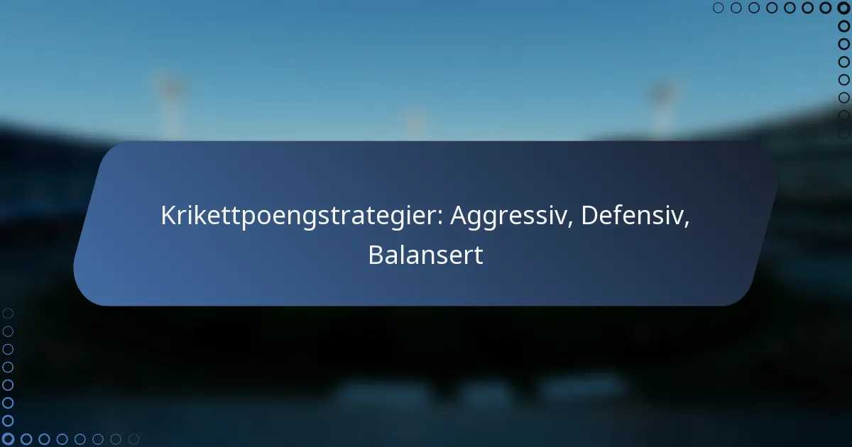 Krikettpoengstrategier: Aggressiv, Defensiv, Balansert