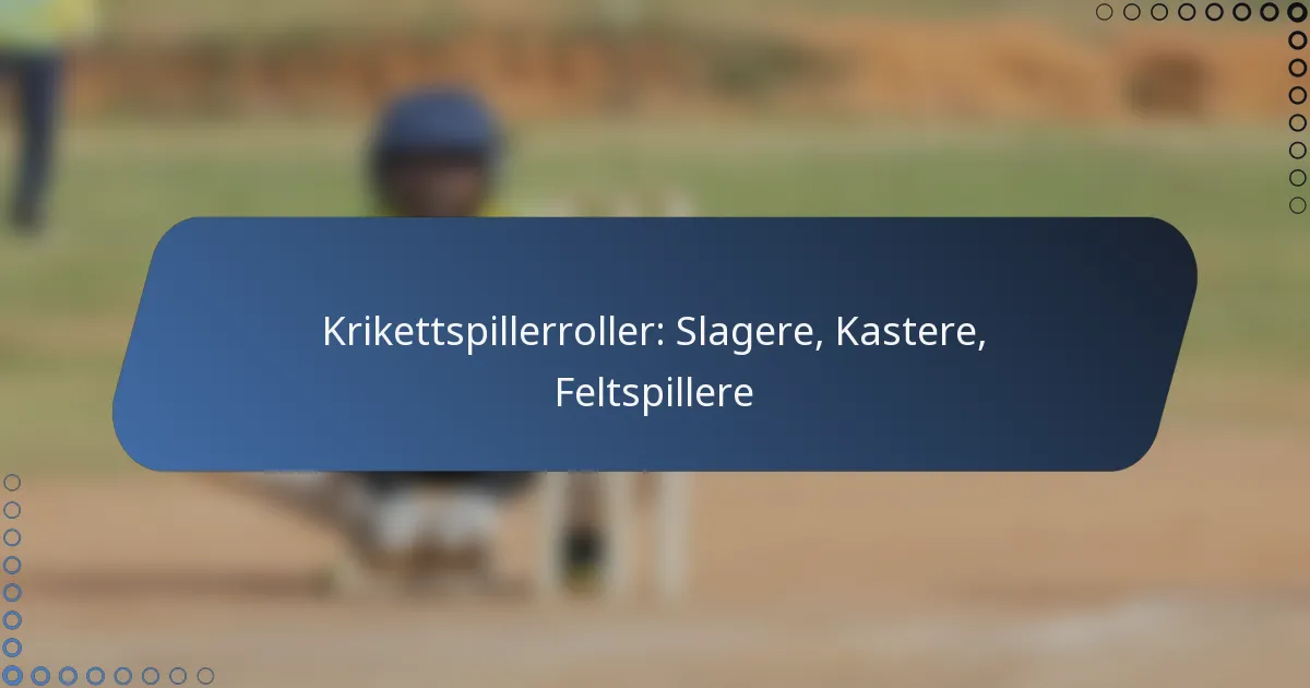 Krikettspillerroller: Slagere, Kastere, Feltspillere