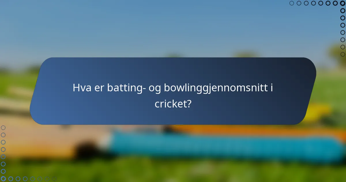 Hva er batting- og bowlinggjennomsnitt i cricket?