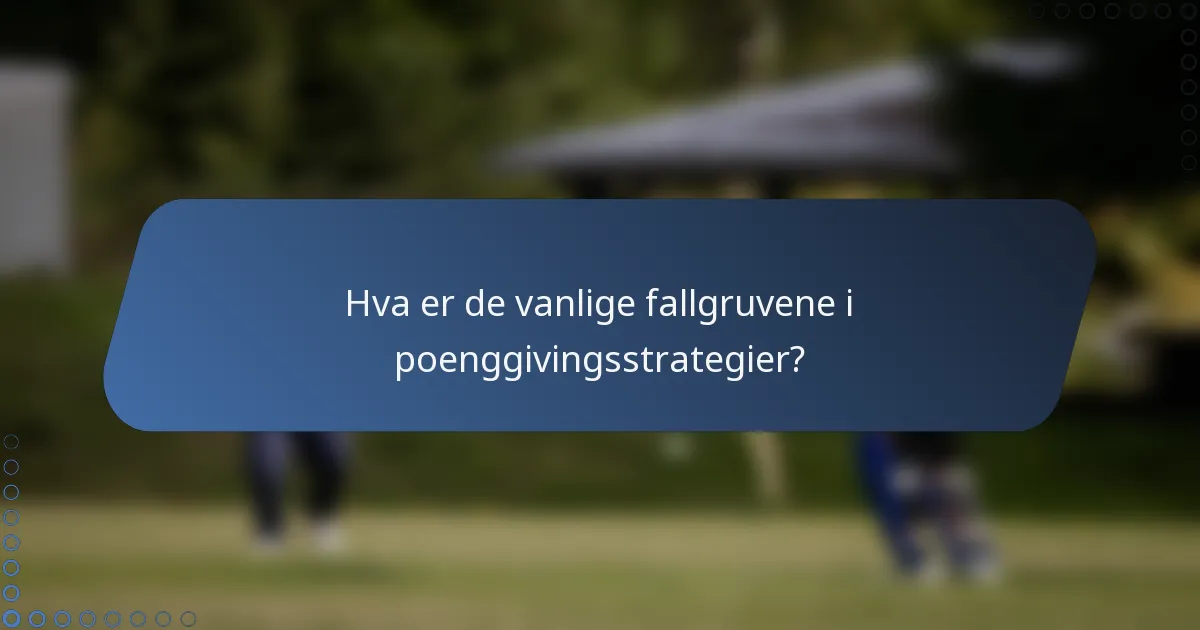 Hva er de vanlige fallgruvene i poenggivingsstrategier?