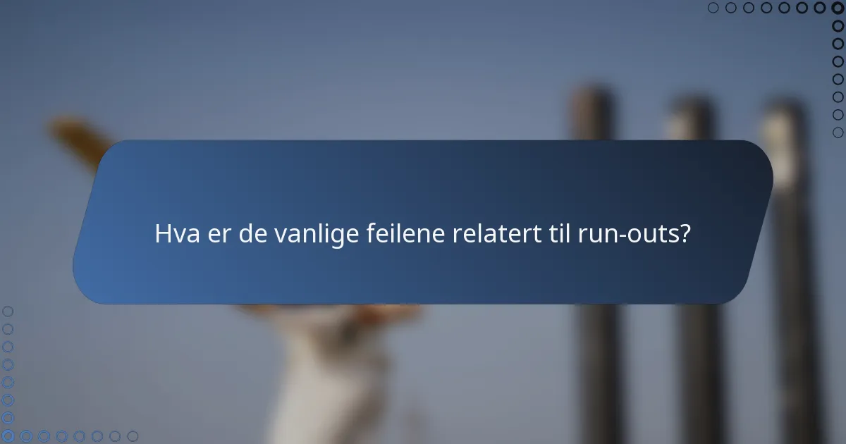 Hva er de vanlige feilene relatert til run-outs?