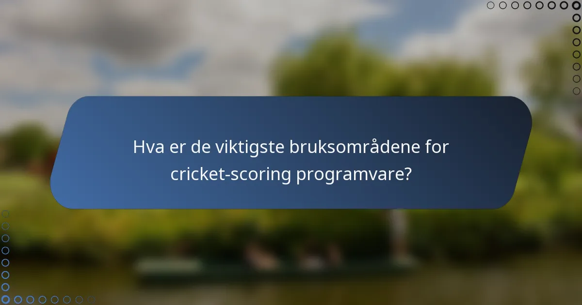 Hva er de viktigste bruksområdene for cricket-scoring programvare?