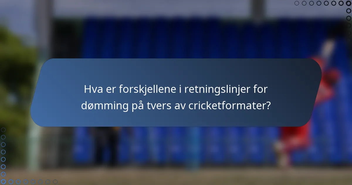 Hva er forskjellene i retningslinjer for dømming på tvers av cricketformater?