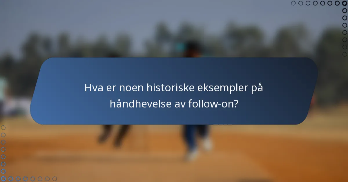 Hva er noen historiske eksempler på håndhevelse av follow-on?