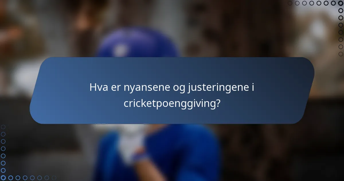 Hva er nyansene og justeringene i cricketpoenggiving?