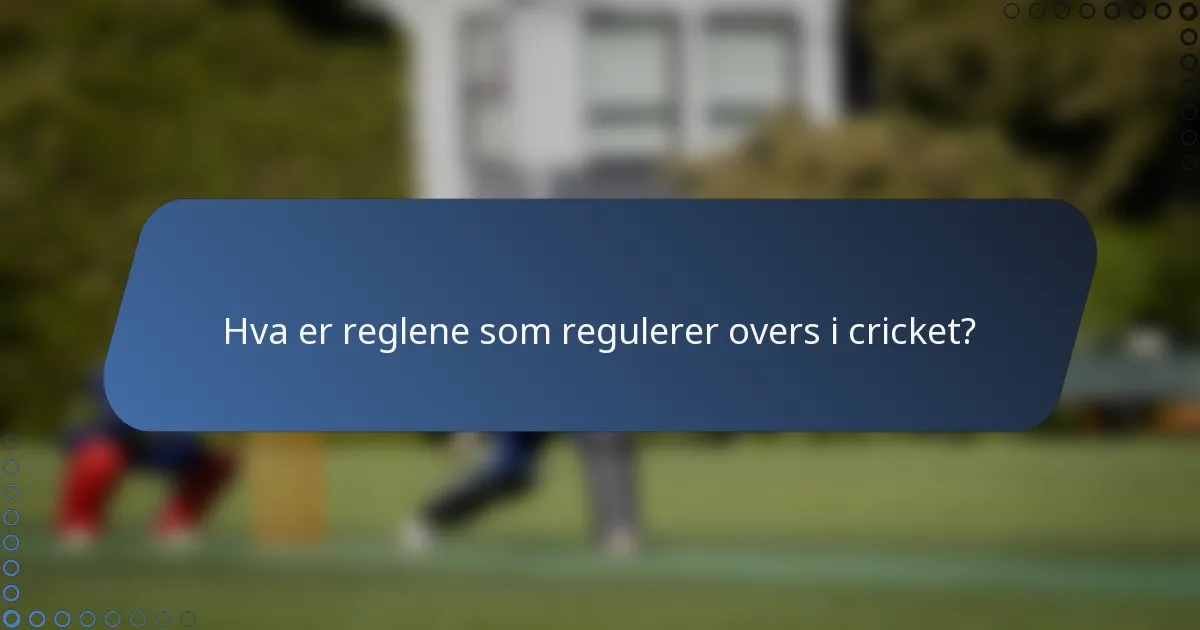 Hva er reglene som regulerer overs i cricket?
