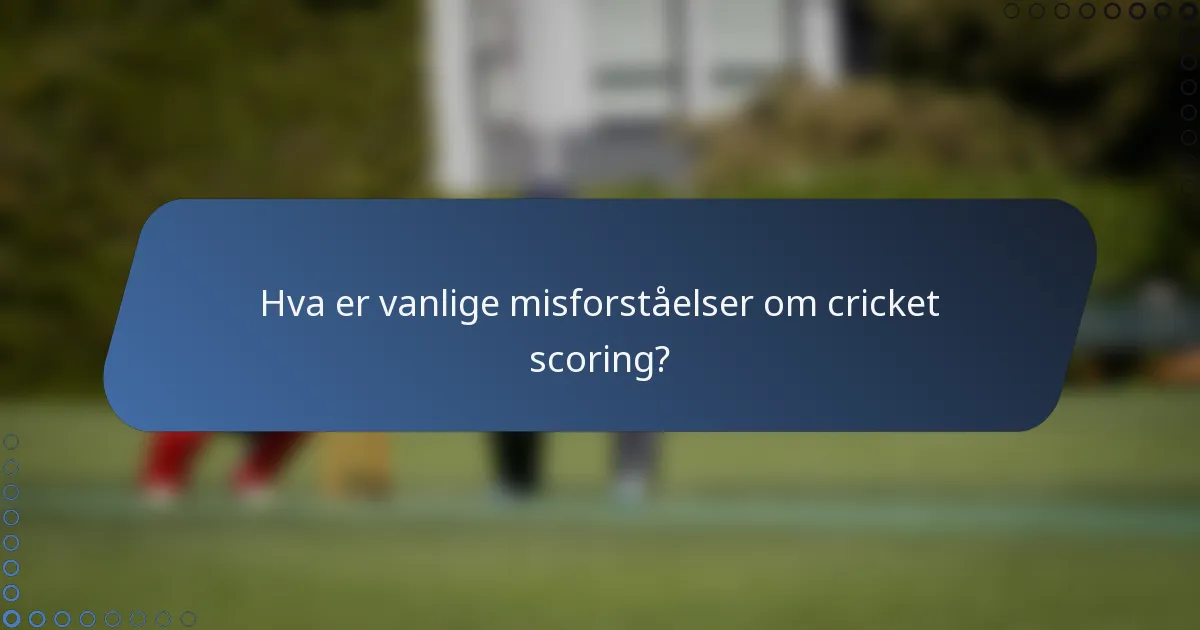 Hva er vanlige misforståelser om cricket scoring?