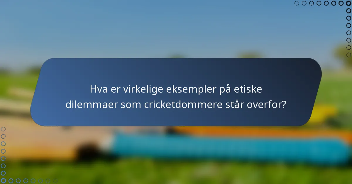 Hva er virkelige eksempler på etiske dilemmaer som cricketdommere står overfor?