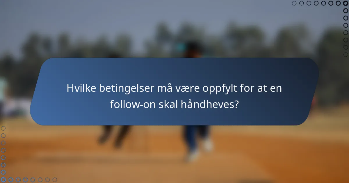 Hvilke betingelser må være oppfylt for at en follow-on skal håndheves?