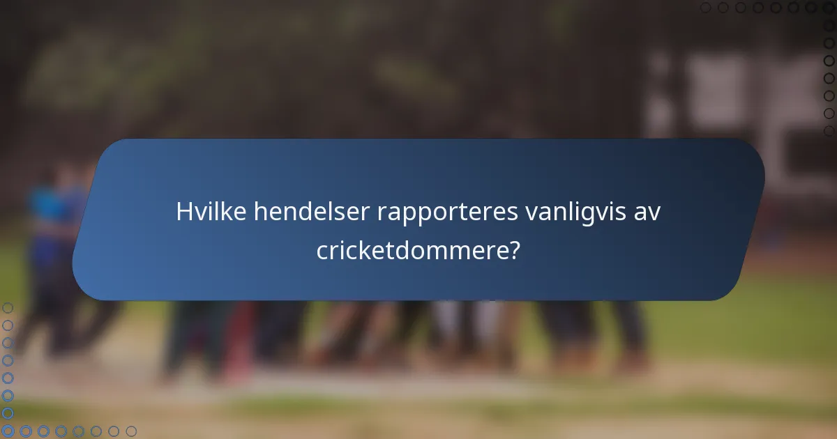 Hvilke hendelser rapporteres vanligvis av cricketdommere?