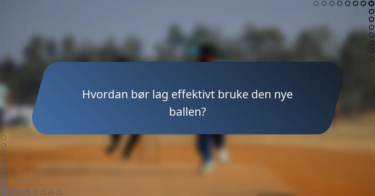 Hvordan bør lag effektivt bruke den nye ballen?