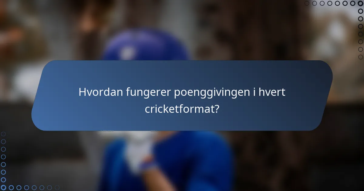 Hvordan fungerer poenggivingen i hvert cricketformat?