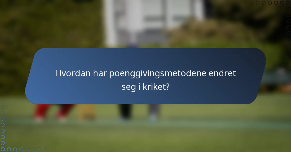 Hvordan har poenggivingsmetodene endret seg i kriket?