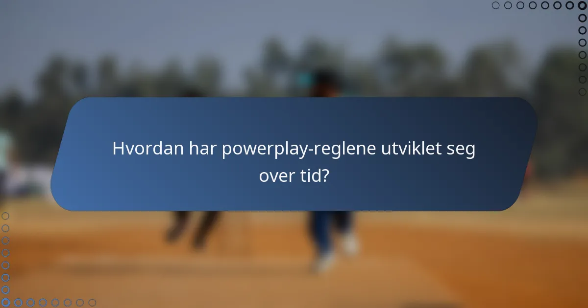 Hvordan har powerplay-reglene utviklet seg over tid?