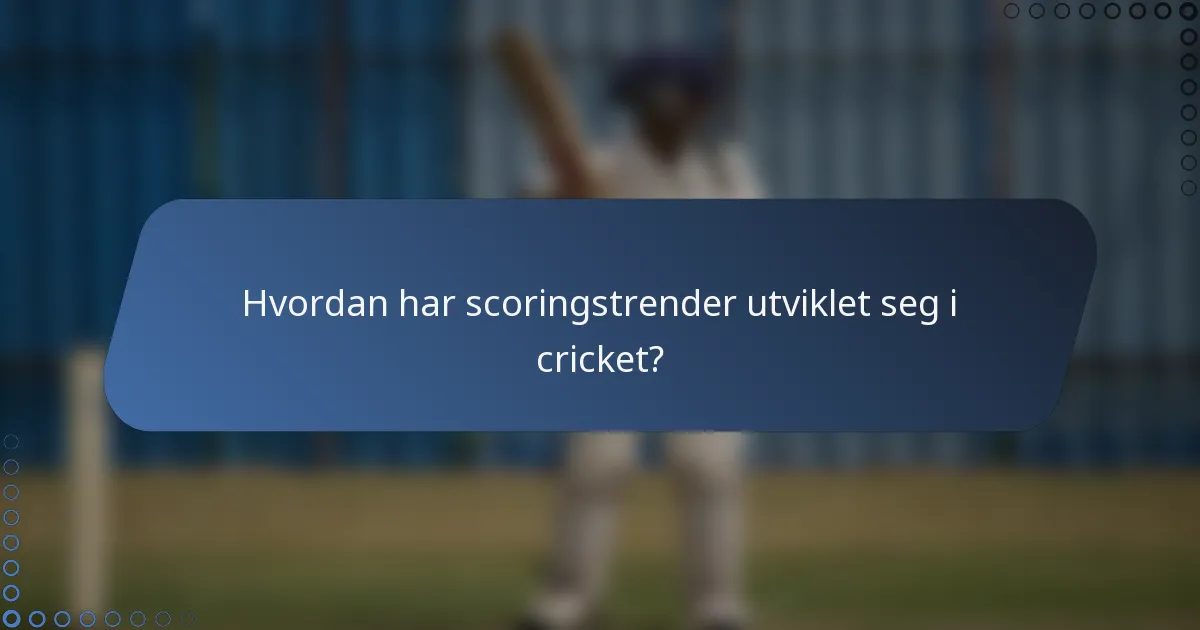 Hvordan har scoringstrender utviklet seg i cricket?