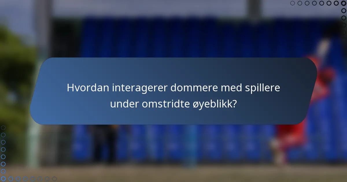 Hvordan interagerer dommere med spillere under omstridte øyeblikk?