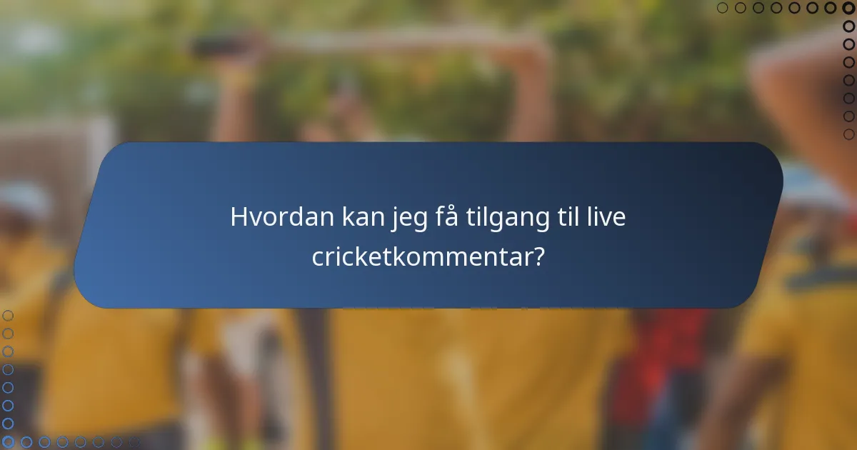 Hvordan kan jeg få tilgang til live cricketkommentar?