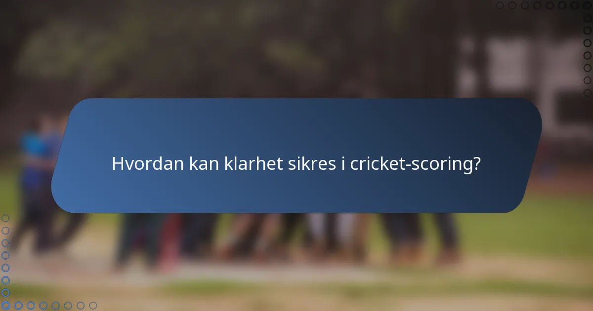 Hvordan kan klarhet sikres i cricket-scoring?
