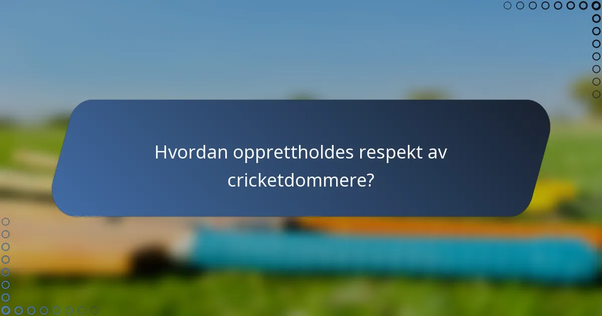 Hvordan opprettholdes respekt av cricketdommere?