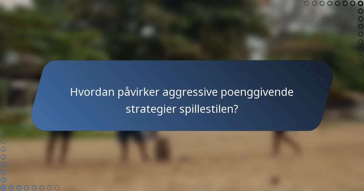 Hvordan påvirker aggressive poenggivende strategier spillestilen?