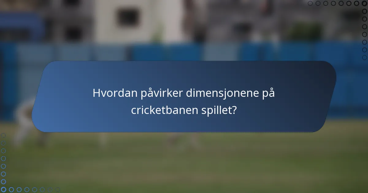 Hvordan påvirker dimensjonene på cricketbanen spillet?