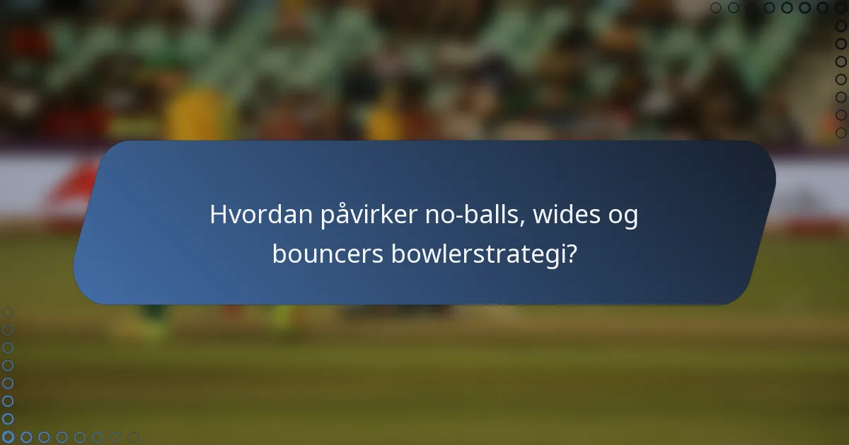 Hvordan påvirker no-balls, wides og bouncers bowlerstrategi?
