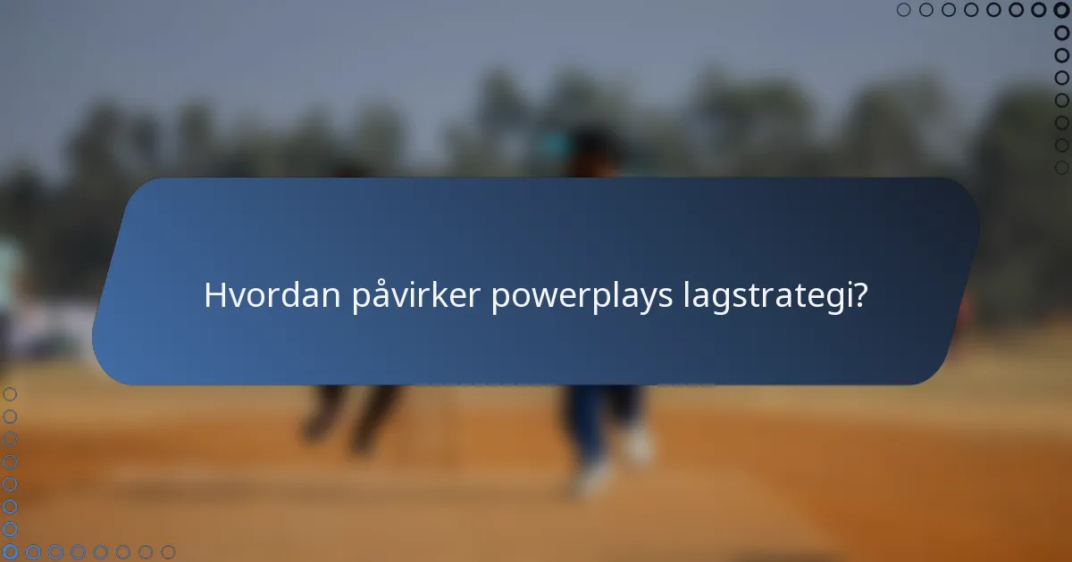 Hvordan påvirker powerplays lagstrategi?