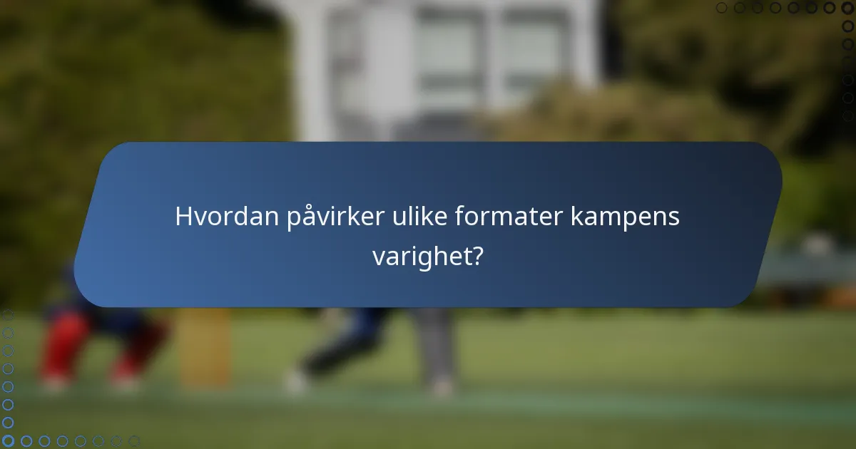 Hvordan påvirker ulike formater kampens varighet?