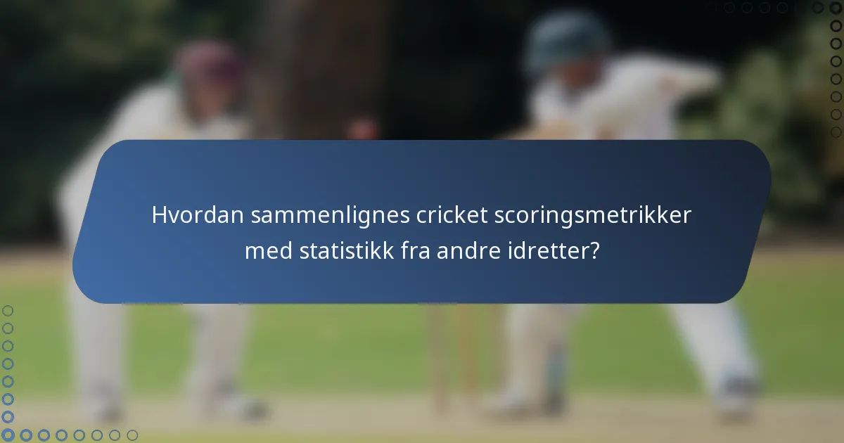 Hvordan sammenlignes cricket scoringsmetrikker med statistikk fra andre idretter?