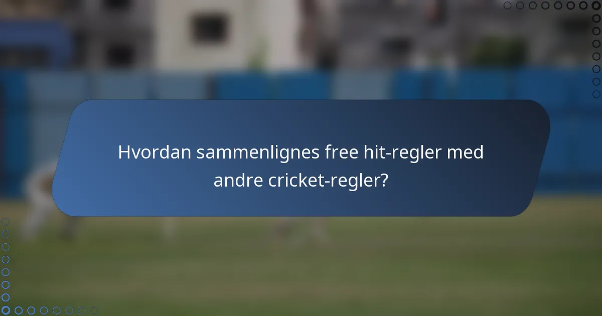 Hvordan sammenlignes free hit-regler med andre cricket-regler?