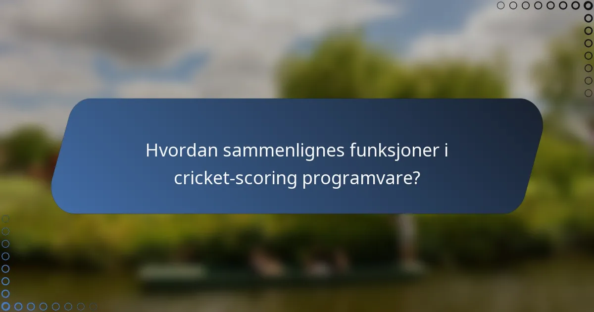 Hvordan sammenlignes funksjoner i cricket-scoring programvare?