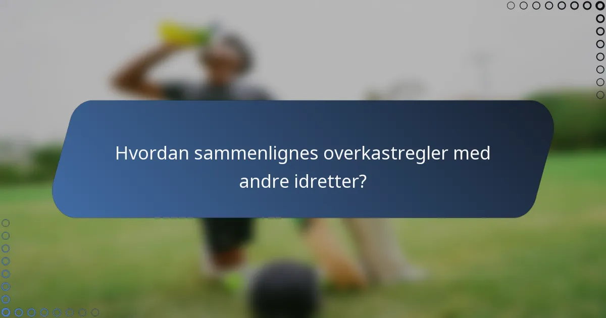 Hvordan sammenlignes overkastregler med andre idretter?