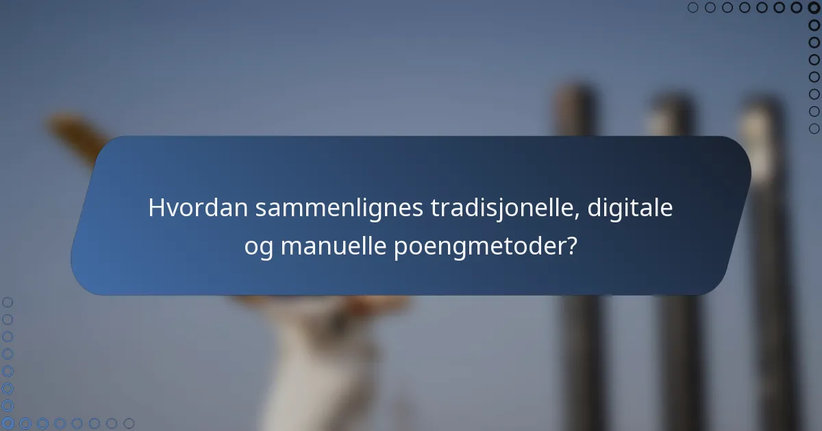 Hvordan sammenlignes tradisjonelle, digitale og manuelle poengmetoder?