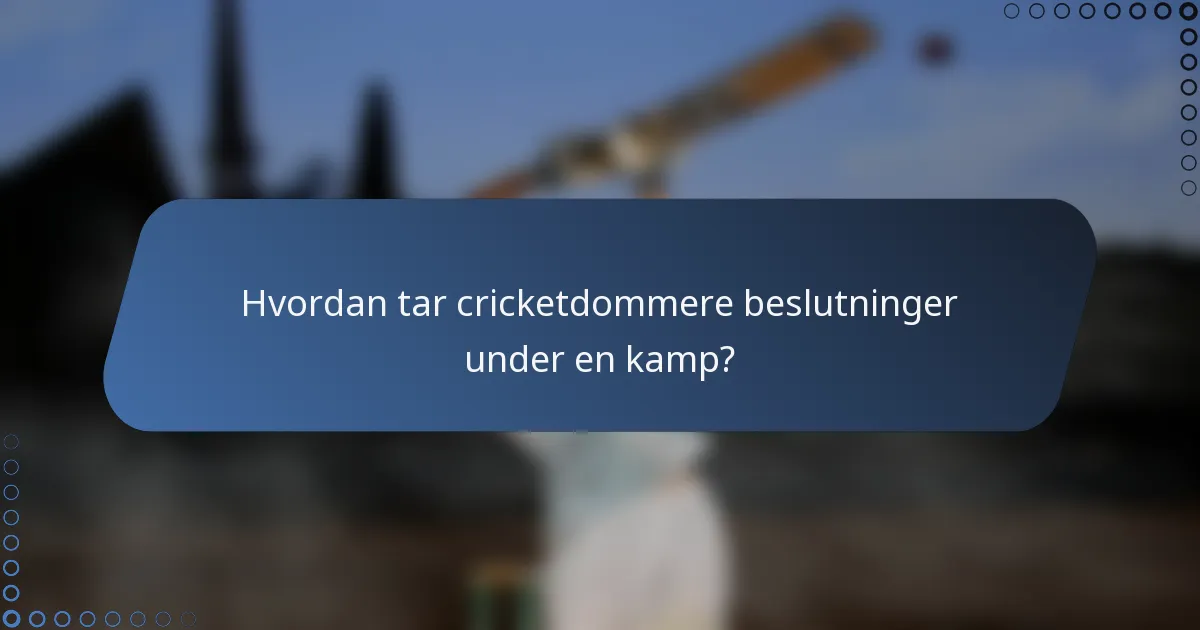 Hvordan tar cricketdommere beslutninger under en kamp?