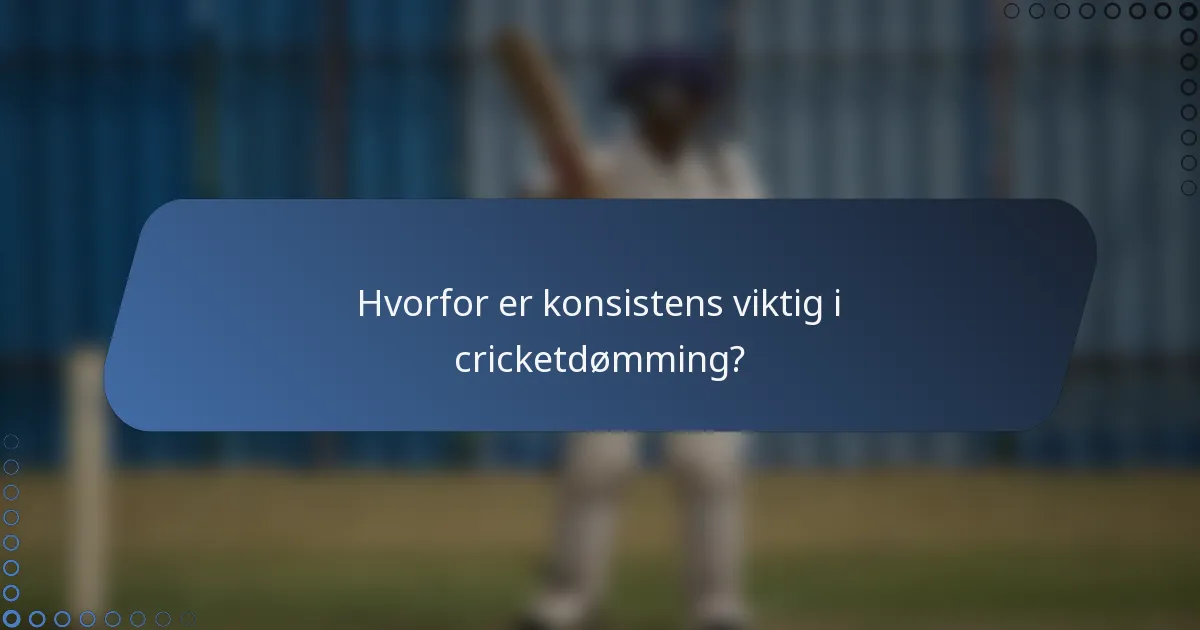 Hvorfor er konsistens viktig i cricketdømming?